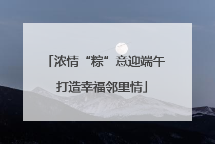 浓情“粽”意迎端午 打造幸福邻里情